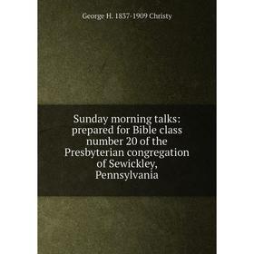 

Книга Sunday morning talks: prepared for Bible class number 20 of the Presbyterian congregation of Sewickley, Pennsylvania