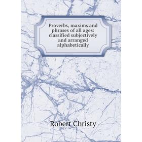 

Книга Proverbs, maxims and phrases of all ages: classified subjectively and arranged alphabetically