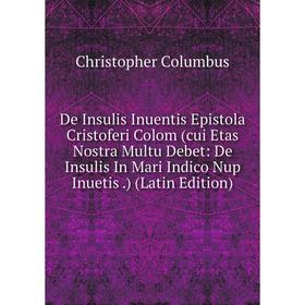 

Книга De Insulis Inuentis Epistola Cristoferi Colom (cui Etas Nostra Multu Debet: De Insulis In Mari Indico Nup Inuetis.) (Latin Edition)