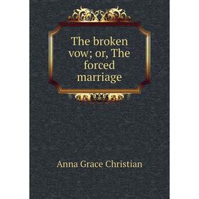 

Книга The broken vow; or, The forced marriage