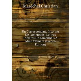 

Книга Un Correspondant Inconnu De Lamennais: Lettres Inédites De Lamennais À Mme Clément (French Edition)