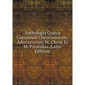 

Книга Anthologia Graeca Carminum Christianorum; Adornaverunt W. Christ Et M. Paranikas (Latin Edition)