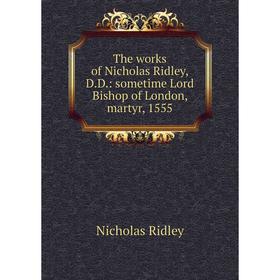 

Книга The works of Nicholas Ridley,D.D.: sometime Lord Bishop of London, martyr, 1555