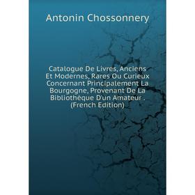 

Книга Catalogue De Livres, Anciens Et Modernes, Rares Ou Curieux Concernant Principalement La Bourgogne, Provenant De La Bibliothèque D'un Amateur