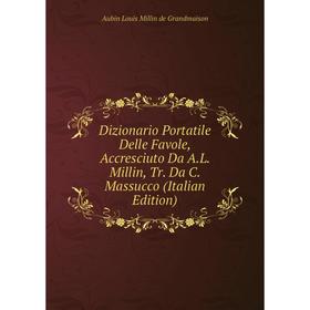 

Книга Dizionario Portatile Delle Favole, Accresciuto Da A.L. Millin, Tr. Da C. Massucco (Italian Edition)