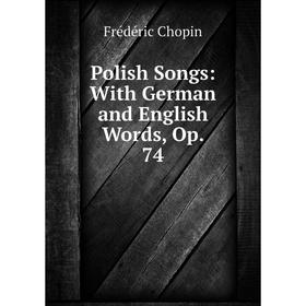 

Книга Polish Songs: With German and English Words, Op. 74