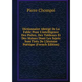 

Книга Dictionnaire Abrégé De La Fable: Pour L'intelligence Des Poëtes, Des Tableaux Et Des Statues Dont Les Sujets Sont Tirés De L'histoire Poétique