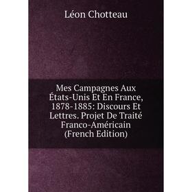 

Книга Mes Campagnes Aux États-Unis Et En France, 1878-1885: Discours Et Lettres Projet De Traité Franco-Américain