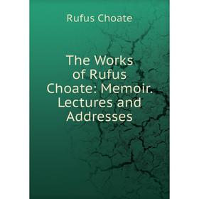 

Книга The Works of Rufus Choate: Memoir. Lectures and Addresses