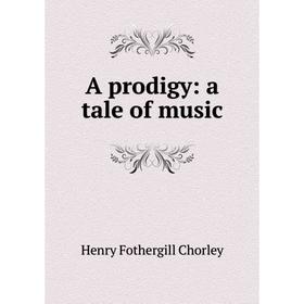 

Книга A prodigy: a tale of music