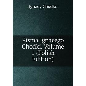 

Книга Pisma Ignacego Chodki, Volume 1 (Polish Edition)