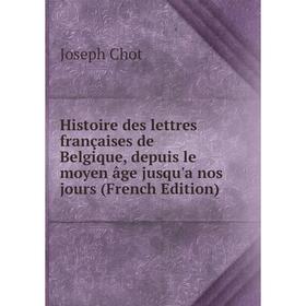 

Книга Histoire des lettres françaises de Belgique, depuis le moyen âge jusqu'a nos jours (French Edition)