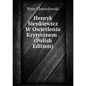 

Книга Henryk Sienkiewicz W Owietleniu Krytycznem. (Polish Edition)
