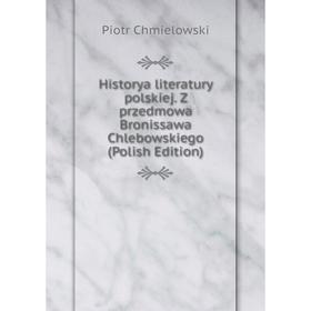 

Книга Historya literatury polskiej. Z przedmowa Bronissawa Chlebowskiego (Polish Edition)