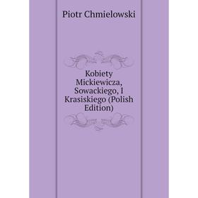 

Книга Kobiety Mickiewicza, Sowackiego, I Krasiskiego (Polish Edition)