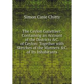 

Книга The Ceylon Gazetteer: Containing an Account of the Districts C. of Ceylon: Together with Sketches of the Manners C. of Its Inhabitants