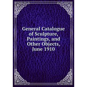 

Книга General Catalogue of Sculpture, Paintings, and Other Objects, June 1910