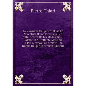 

Книга La Viniziana Di Spirito: O Sia Le Avventure D'una Viniziana Ben Nata, Scritte Da Lei Medesima, E Ridotte in Altrettante Massime Le Più giovevoli