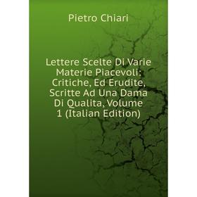 

Книга Lettere Scelte Di Varie Materie Piacevoli: Critiche, Ed Erudite, Scritte Ad Una Dama Di Qualita, Volume 1