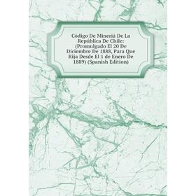 

Книга Código De Mineriá De La República De Chile: (Promulgado El 20 De Diciembre De 1888, Para Que Rija Desde El 1 de Enero De 1889) (Spanish Edition)
