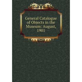 

Книга General Catalogue of Objects in the Museum: August, 1901