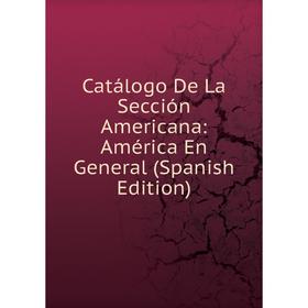 

Книга Catálogo De La Sección Americana: América En General (Spanish Edition)