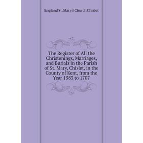 

Книга The Register of All the Christenings, Marriages, and Burials in the Parish of St. Mary, Chislet, in the County of Kent, from the Year 1583 to 17