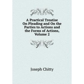 

Книга A Practical Treatise On Pleading and On the Parties to Actions and the Forms of Actions, Volume 2