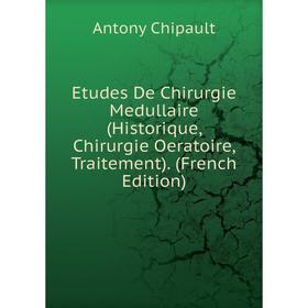 

Книга Etudes De Chirurgie Medullaire (Historique, Chirurgie Oeratoire, Traitement). (French Edition)