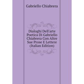 

Книга Dialoghi Dell'arte Poetica Di Gabriello Chiabrera Con Altre Sue Prose E Lettere (Italian Edition)