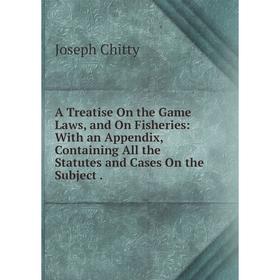 

Книга A Treatise On the Game Laws, and On Fisheries: With an Appendix, Containing All the Statutes and Cases On the Subject.