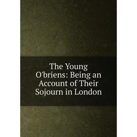 

Книга The Young O'briens: Being an Account of Their Sojourn in London
