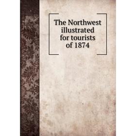 

Книга The Northwest illustrated for tourists of 1874