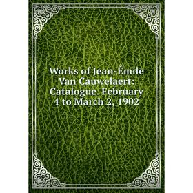 

Книга Works of Jean-Émile Van Cauwelaert: Catalogue. February 4 to March 2, 1902