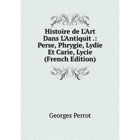 

Книга Histoire de L'Art Dans L'Antiquit.: Perse, Phrygie, Lydie Et Carie, Lycie (French Edition)