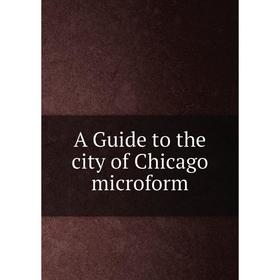 

Книга A Guide to the city of Chicago microform