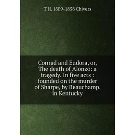 

Книга Conrad and Eudora, or, The death of Alonzo: a tragedy. In five acts: founded on the murder of Sharpe, by Beauchamp, in Kentucky