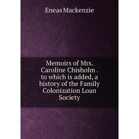

Книга Memoirs of Mrs Caroline Chisholm to which is added, a history of the Family Colonization Loan Society