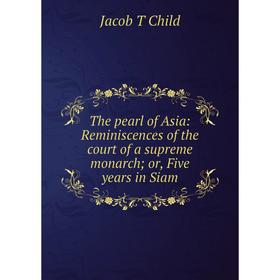 

Книга The pearl of Asia: Reminiscences of the court of a supreme monarch; or, Five years in Siam