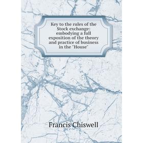 

Книга Key to the rules of the Stock exchange: embodying a full exposition of the theory and practice of business in the House