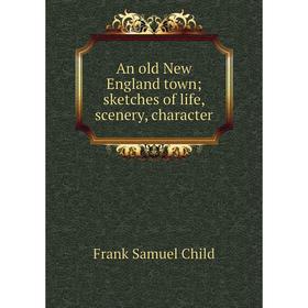

Книга An old New England town; sketches of life, scenery, character