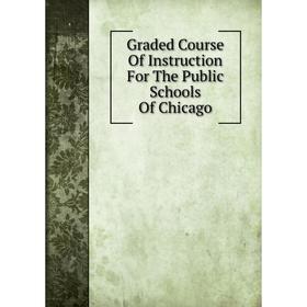 

Книга Graded Course Of Instruction For The Public Schools Of Chicago