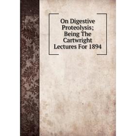 

Книга On Digestive Proteolysis; Being The Cartwright Lectures For 1894