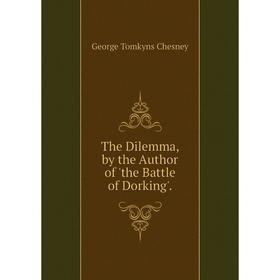 

Книга The Dilemma, by the Author of 'the Battle of Dorking'.
