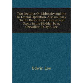 

Книга Two Lectures On Lithotrity and the Bi-Lateral Operation. Also an Essay On the Dissolution of Gravel and Stone in the Bladder, by A. Chevallie