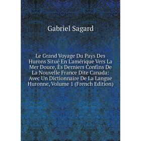 

Книга Le Grand Voyage Du Pays Des Hurons Situé En L'amérique Vers La Mer Douce, Ès Derniers Confins De La Nouvelle France Dite Canada
