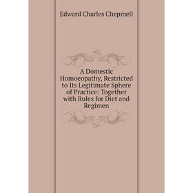 

Книга A Domestic Homoeopathy, Restricted to Its Legitimate Sphere of Practice: Together with Rules for Diet and Regimen