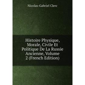 

Книга Histoire Physique, Morale, Civile Et Politique De La Russie Ancienne, Volume 2 (French Edition)