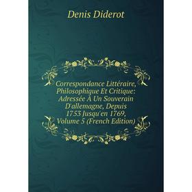 

Книга Correspondance Littéraire, Philosophique Et Critique: Adressée À Un Souverain D'allemagne, Depuis 1753 Jusqu'en 1769, Volume 5 (French Edition)