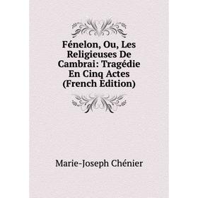 

Книга Fénelon, Ou, Les Religieuses De Cambrai: Tragédie En Cinq Actes (French Edition)